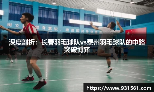 深度剖析：长春羽毛球队vs泰州羽毛球队的中路突破博弈