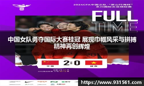 中国女队勇夺国际大赛桂冠 展现巾帼风采与拼搏精神再创辉煌