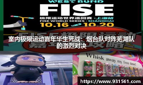 室内极限运动嘉年华生死战：烟台队对阵芜湖队的激烈对决