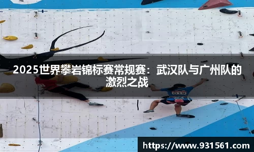 2025世界攀岩锦标赛常规赛：武汉队与广州队的激烈之战