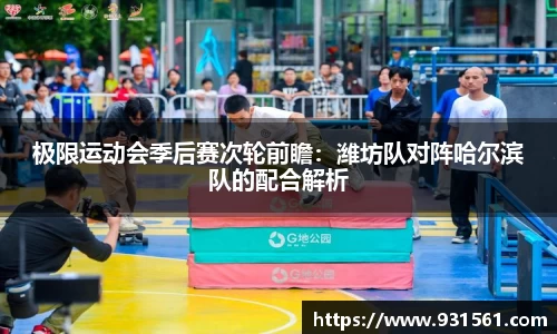 极限运动会季后赛次轮前瞻：潍坊队对阵哈尔滨队的配合解析