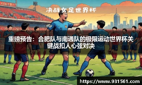 重磅预告：合肥队与南通队的极限运动世界杯关键战扣人心弦对决