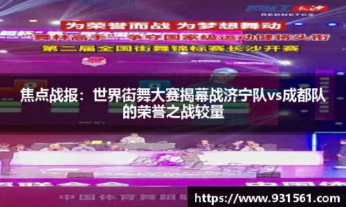 焦点战报：世界街舞大赛揭幕战济宁队vs成都队的荣誉之战较量