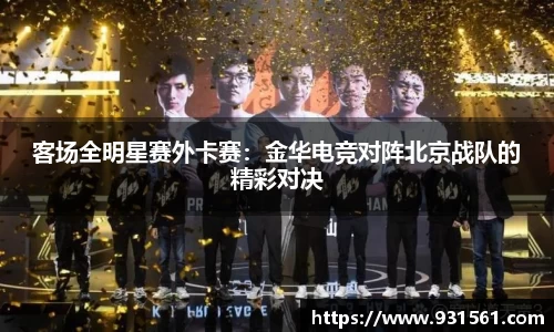 客场全明星赛外卡赛：金华电竞对阵北京战队的精彩对决