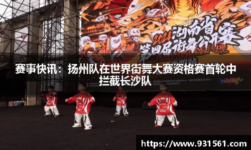 赛事快讯：扬州队在世界街舞大赛资格赛首轮中拦截长沙队