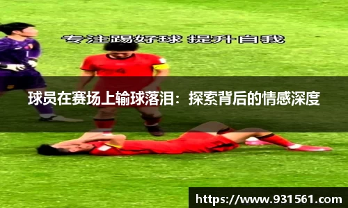 球员在赛场上输球落泪：探索背后的情感深度