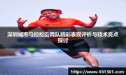 深圳城市马拉松街舞队精彩表现评析与技术亮点探讨