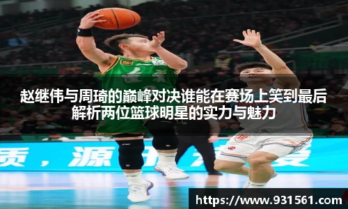 赵继伟与周琦的巅峰对决谁能在赛场上笑到最后解析两位篮球明星的实力与魅力